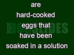 Pickled eggs are hard-cooked eggs that have been soaked in a solution