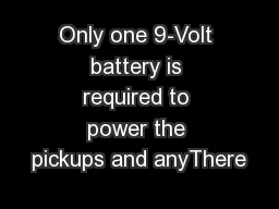 Only one 9-Volt battery is required to power the pickups and anyThere