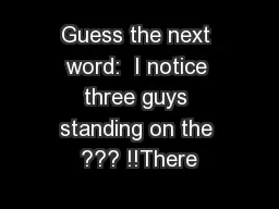 Guess the next word:  I notice three guys standing on the ??? !!There