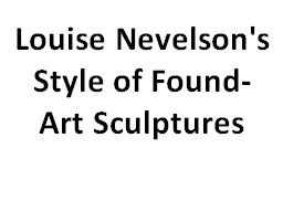 Louise Nevelson's Style of Found- Art Sculptures