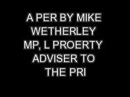 A PER BY MIKE WETHERLEY MP, L PROERTY ADVISER TO THE PRI