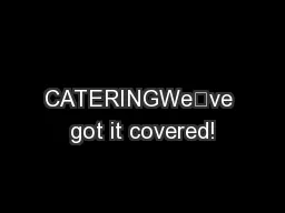 CATERINGWe’ve got it covered!