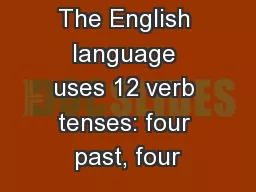 Verb Tenses: The English language uses 12 verb tenses: four past, four