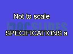 Not to scale       SPECIFICATIONS a