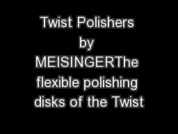 Twist Polishers by MEISINGERThe flexible polishing disks of the Twist
