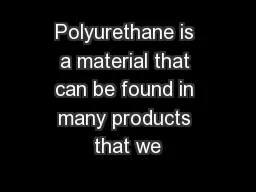 Polyurethane is a material that can be found in many products that we