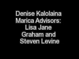 Denise Kalolaina Marica Advisors: Lisa Jane Graham and Steven Levine