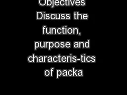 Objectives Discuss the function, purpose and characteris-tics of packa