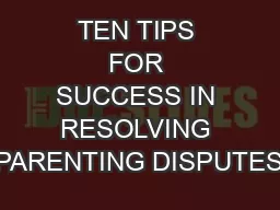 TEN TIPS FOR SUCCESS IN RESOLVING PARENTING DISPUTES