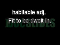 habitable adj. Fit to be dwelt in.