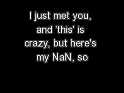I just met you, and 'this' is crazy, but here's my NaN, so