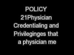 POLICY 21Physician Credentialing and Privileginges that a physician me