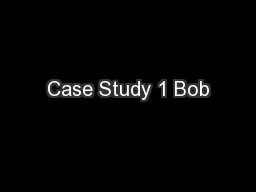 Case Study 1 Bob