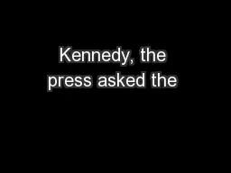 Kennedy, the press asked the 