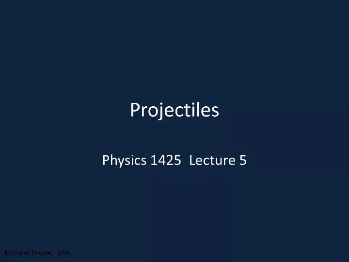 ProjectilesPhysics 1425  Lecture 5Michael Fowler,  UVa.