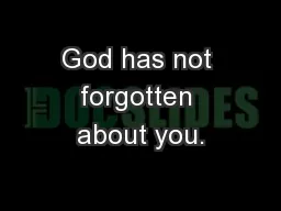 God has not forgotten about you.