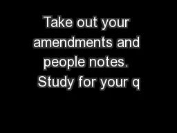 Take out your amendments and people notes. Study for your q