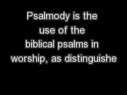 Psalmody is the use of the biblical psalms in worship, as distinguishe
