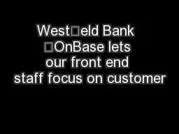 Westeld Bank  “OnBase lets our front end staff focus on customer