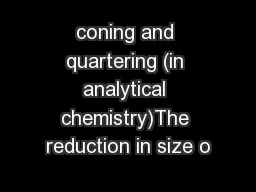 coning and quartering (in analytical chemistry)The reduction in size o