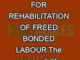 GUIDELINES FOR RELEASE OF FUNDS UNDER THE CENTRALLY SPONSORED SCHEME FOR REHABILITATION OF FREED BONDED LABOUR The responsibility for identification release and rehabilitation of bonded labour has be