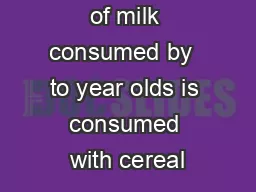 of milk consumed by  to year olds is consumed with cereal