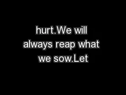 hurt.We will always reap what we sow.Let