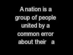 A nation is a group of people united by a common error about their   a