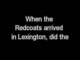 When the Redcoats arrived in Lexington, did the
