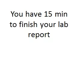 You have 15 min to finish your lab report