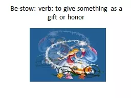 Be-stow: verb: to give something as a gift or honor