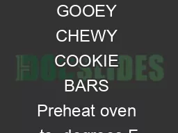 OOEY GOOEY CHEWY COOKIE BARS Preheat oven to  degrees F
