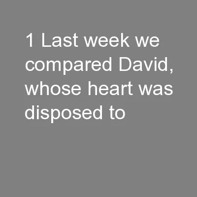 1 Last week we compared David, whose heart was disposed to