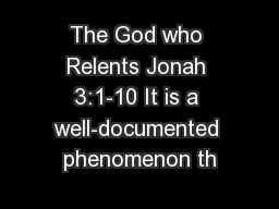 The God who Relents Jonah 3:1-10 It is a well-documented phenomenon th