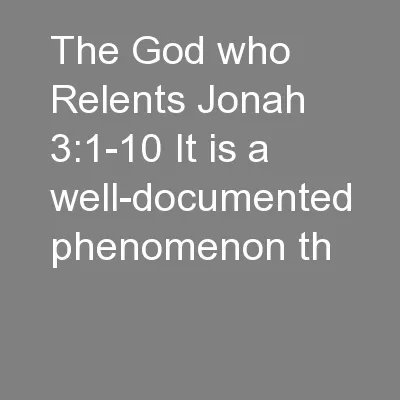 The God who Relents Jonah 3:1-10 It is a well-documented phenomenon th
