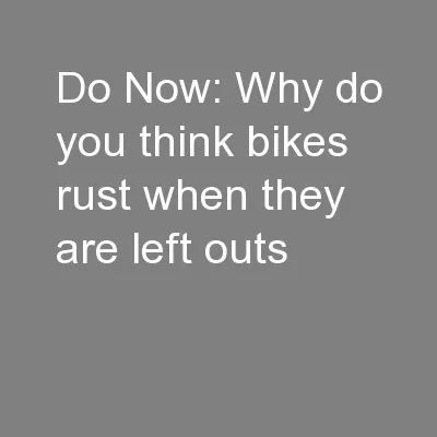 Do Now: Why do you think bikes rust when they are left outs
