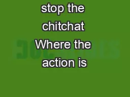 stop the chitchat Where the action is