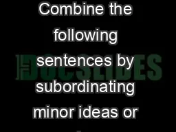 EXERCISE  Choppy Sentences Combine the following sentences by subordinating minor ideas