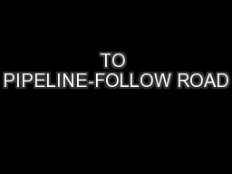 TO PIPELINE-FOLLOW ROAD