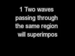 1 Two waves passing through the same region will superimpos