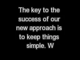 The key to the success of our new approach is to keep things simple. W
