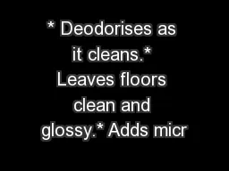 * Deodorises as it cleans.* Leaves floors clean and glossy.* Adds micr