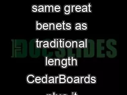 CedarBoards XL has the same great benets as traditional length CedarBoards plus it reduces