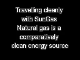 Travelling cleanly with SunGas Natural gas is a comparatively clean energy source