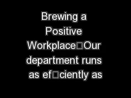 Brewing a Positive Workplace”Our department runs as efciently as