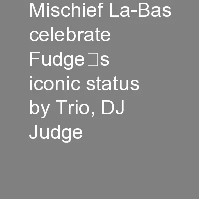Mischief La-Bas celebrate Fudge’s iconic status by Trio, DJ Judge