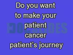 Do you want to make your patient cancer patient’s journey