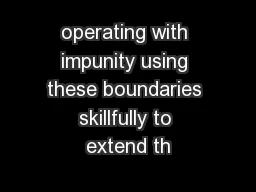 operating with impunity using these boundaries skillfully to extend th