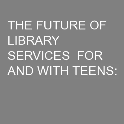 THE FUTURE OF LIBRARY SERVICES  FOR AND WITH TEENS:
