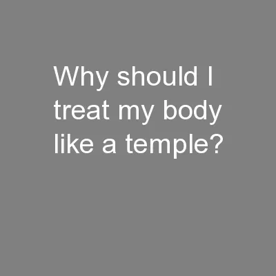 Why should I treat my body like a temple?